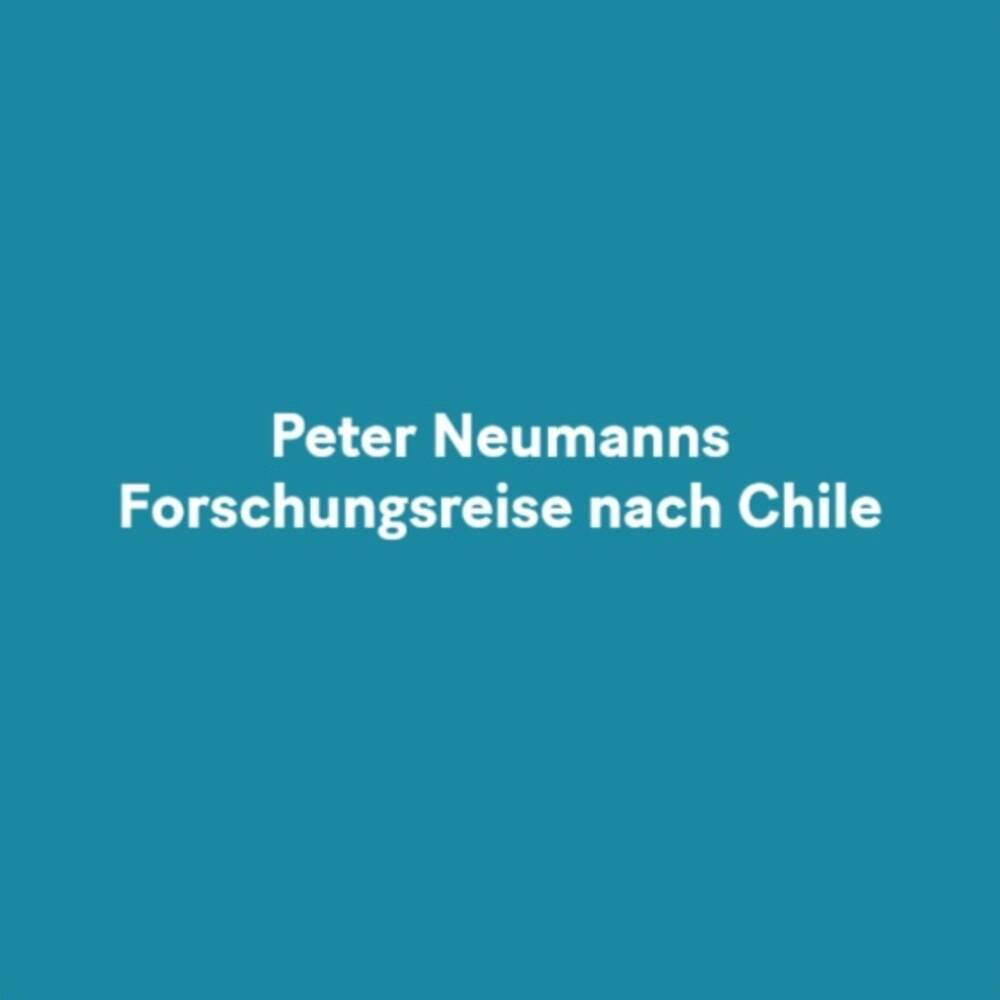 Peter Neumanns Forschungsreise nach Chile