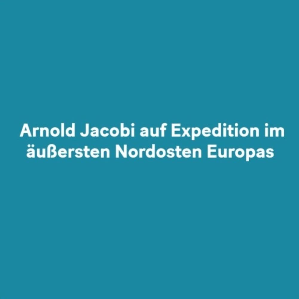 Arnold Jacobi aus Expedition im äußersten Nordosten Europas